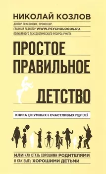 Простое правильное детство: книга для умных и счастливых родителей