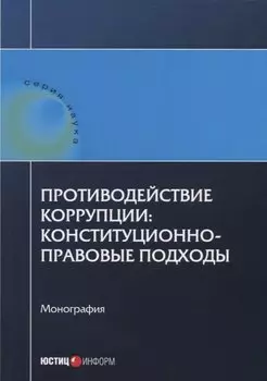 Противодействие коррупции: конституционно-правовые подходы: коллективная монография.
