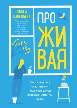 ПроЖИВАЯ. Как оставаться счастливым, проживая самые сложные моменты жизни