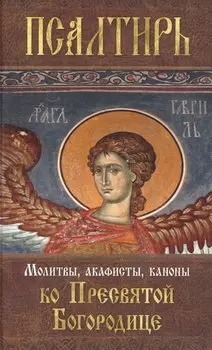 Псалтирь Пресвятой Богородице. Молитвы, акафисты, каноны