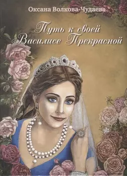 Путь к своей Василисе Прекрасной, или Дорога ведающей женщины. Встречи в стиле фьюжн для той, кто желает жить в счастье. Справочник женственности и очарования