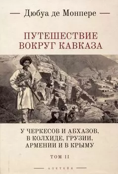 Путешествие вокруг Кавказа: у черкесов и абхазов, в Колхиде, Грузии, Армении и в Крыму, с живописным еографическим, археологическим и геологическим атласом: в 7 томах.Том 2.