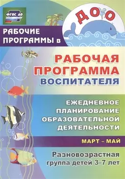 Рабочая программа воспитателя: ежедневное планирование образовательной деятельности с детьми 3-7 лет в разновозрастной группе. Март-май. ФГОС ДО
