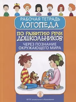 Рабочая тетрадь логопеда по развитию речи дошкольников через познание окружающего мира