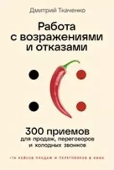 Работа с возражениями и отказами: 300 приемов для продаж, переговоров и холодных звонков