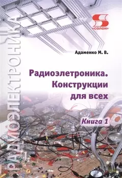 Радиоэлектроника. Конструкции для всех. Книга 1