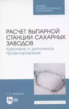 Расчет выпарной станции сахарных заводов. Курсовое и дипломное проектирование. Учебное пособие для СПО