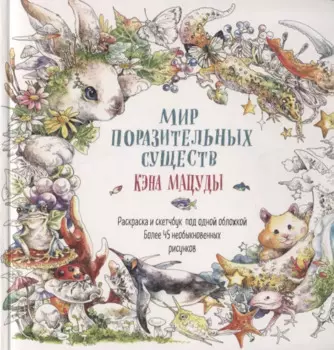 Раскраска-скетчбук Мир поразительных существ Кэна Мацуды (белая с кроликом) (м) Кэн Мацуда