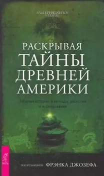 Раскрывая тайны древней Америки. Забытые истории и легенды, раскопки и исследования.