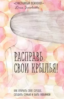 Расправь свои крылья! Как открыть свое сердце, создать семью и быть любимой