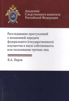 Расследование преступлений о незакон. передаче федер. (гос.) имущества… (м) Перов