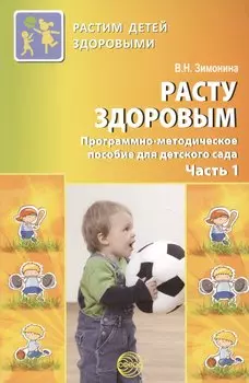 Расту здоровым. Программно-методическое пособие для детского сада: В 2 ч. Ч. 1.