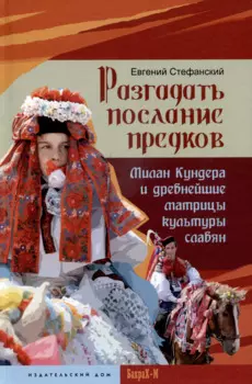 Разгадать послание предков. Милан Кундера и древнейшие матрицы культуры славян