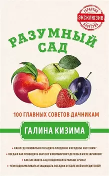 Разумный сад 100 главных советов дачникам от Галины Кизимы