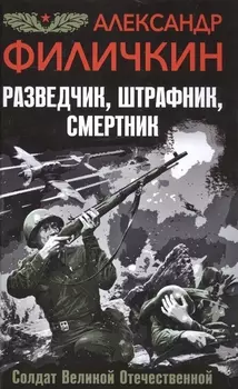 Разведчик, штрафник, смертник. Солдат Великой Отечественной