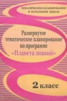 Развернутое тематическое планирование по программе "Планета знаний". 2 класс