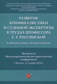 Развитие криминалистики и судебной экспертизы в трудах профессора Е.Р. Россинской. К юбилею ученого, эксперта, педагога.Материалы Международной научно-практической конференции