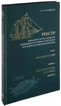 Реестр кораблей и других объектов подводного историко-культурного наследия Российской Федерации. Том 1. Финский залив. Книга 1. Корабли и суда XVIII века. Часть 1