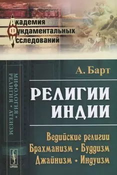 Религии Индии: Ведийские религии. Брахманизм. Буддизм. Джайнизм. Индуизм. Изд.стереотип.