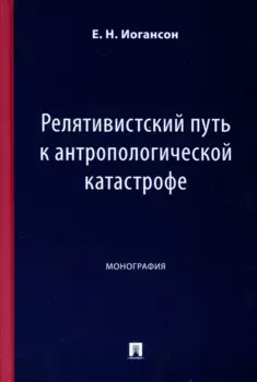 Релятивистский путь к антропологической катастрофе. Монография