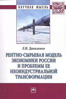 Рентно-сырьевая модель экономики России и проблемы ее неоиндустриальной трансформации: Монография /Даниленко Л.Н.