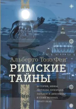 Римские тайны. История, мифы, легенды, призраки, загадки и диковины в семи ночных прогулках.