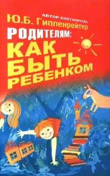 Гиппенрейтер.Родителям:как быть ребёнком