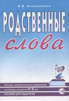 Родственные слова. Лексико-грамматические упражнения и словарь для детей 6-8 лет. Пособие для педагогов.