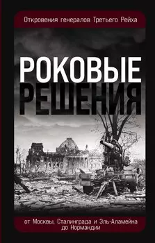 Роковые решения. Откровения генералов Третьего Рейха
