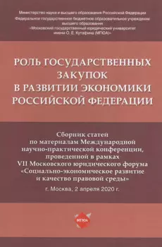 Роль государственных закупок в развитии экономики Российской Федерации. Сборник статей по материалам Международной научно-практической конференции, проведенной в рамках VII Московского юридического форума... 2 апреля 2020 г.
