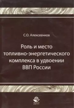 Роль и место топливно-энергитического комплекса в удвоении ВВП России Монография (мягк). Алексеенков С. (УчКнига)