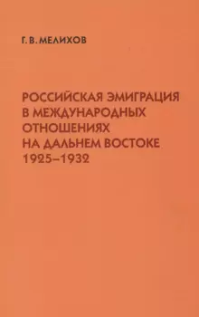 Российская эмиграция в международных отношениях на Дальнем Востоке (1925-1932) (мягк). Мелихов Г. (Русский путь)