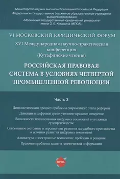 Российская правовая система в условиях четвертой промышленной революции. VI Московский юридический форум. XVI Международная научно-практическая конференция (Кутафинские чтения). В 3-х частях. Часть 3