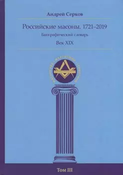 Российские масоны. 1721–2019. Биографический словарь. Век XIX. Том III