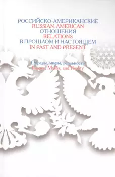 Российско-американские отношения в прошлом и настоящем: Образы,мифы,реальность