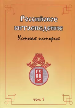 Российское китаеведение— устная история. Сборник интервью с ведущими российскими китаеведами XX–XXI вв. Том 5