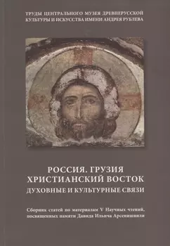 Россия. Грузия. Христианский Восток. Духовные и культурные связи. Сборник статей по материалам V Научных чтений, посвященных памяти Давида Ильича Арсенишвили
