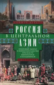 Россия в Центральной Азии. Бухарский эмират и Хивинское ханство при власти императоров и большевиков. 1865–1924