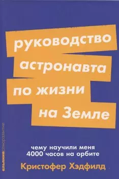 Руководство астронавта по жизни на Земле. Чему научили меня 4000 часов на орбите