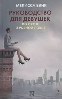 Руководство для девушек по охоте и рыбной ловле : роман