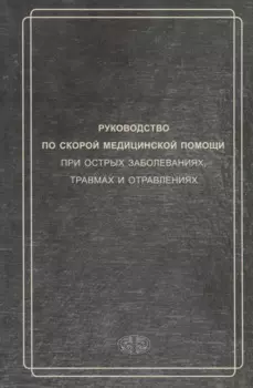 Руководство по скорой медицинской помощи при острых заболеваниях, травмах и отравлениях 3-изд. перер. и доп.