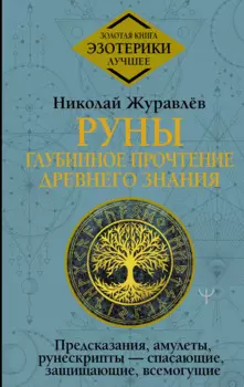 Руны: глубинное прочтение Древнего Знания. Предсказания, амулеты, рунескрипты — спасающие, защищающие, всемогущие