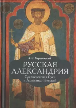 Русская Александрия. Средневековая Русь и Александр Невский