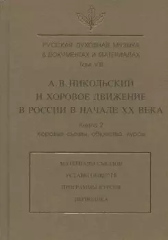 Русская духовная музыка в документах и материалах. Том VIII. А.В. Никольский и хоровое движение в России в начале XX в. Книга 2