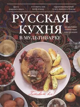 Русская кухня в мультиварке Подробные пошаговые инструкции Фото каждого шага Готовить как шеф-повар Гарантированный успех каждого блюда