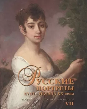 Русские портреты XVIII – начала XX века. Материалы по иконографии. Выпуск 7
