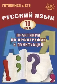Русский язык. 10 класс. Практикум по орфографии и пунктуации. Готовимся к ЕГЭ.