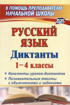 Русский язык. 1-4 классы. Диктанты: конспекты уроков-диктантов, познавательные тексты с объяснениями и заданиями