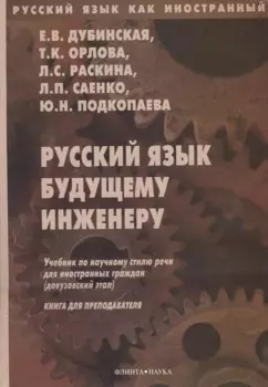 Русский язык будущему инженеру. Учебник по научному стилю речи для иностранных граждан (довузовский этап). Книга для преподавателя. Издание третье, переработанное