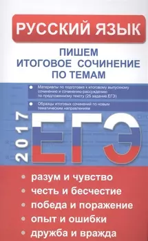 ЕГЭ Русский язык. Пишем итоговое сочинение по темам: разум и чувство, честь и бесчестие, победа и по
